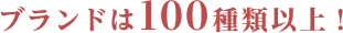 ブランドは100種類以上！