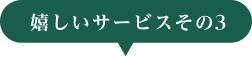 嬉しいサービスその3