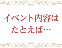 イベント内容はたとえば…